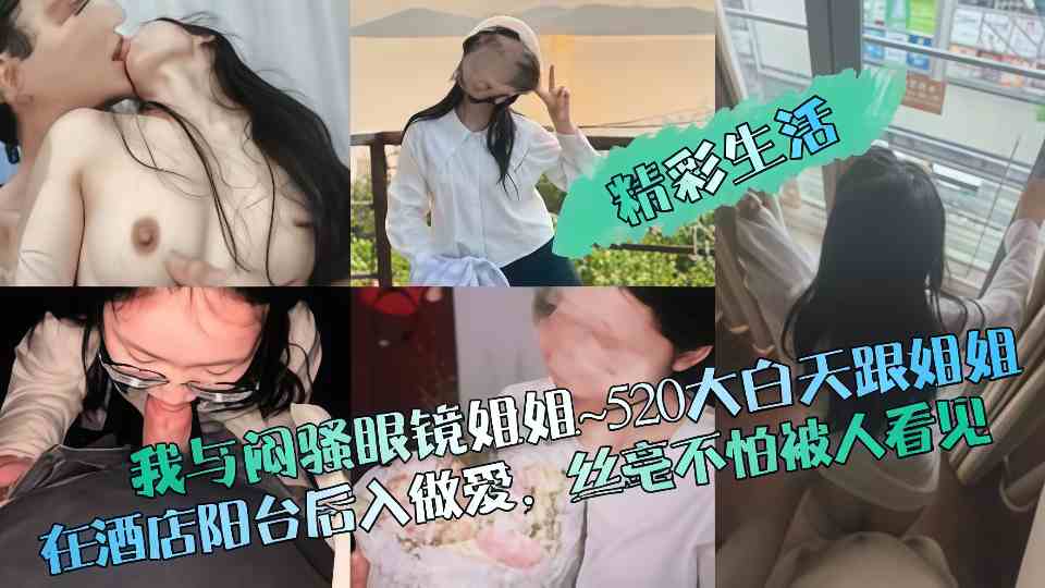 我与闷骚眼镜姐姐~ 520大白天跟姐姐在酒店阳台后入做爱，丝毫不怕被人看见！